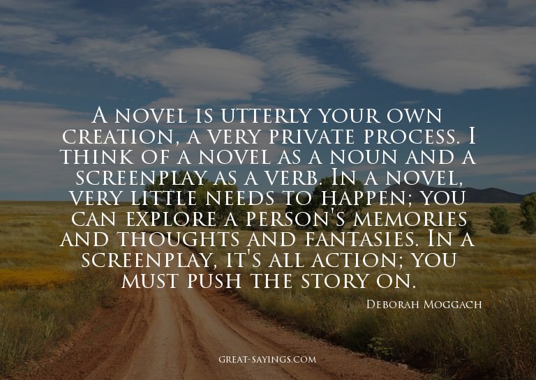 A novel is utterly your own creation, a very private pr
