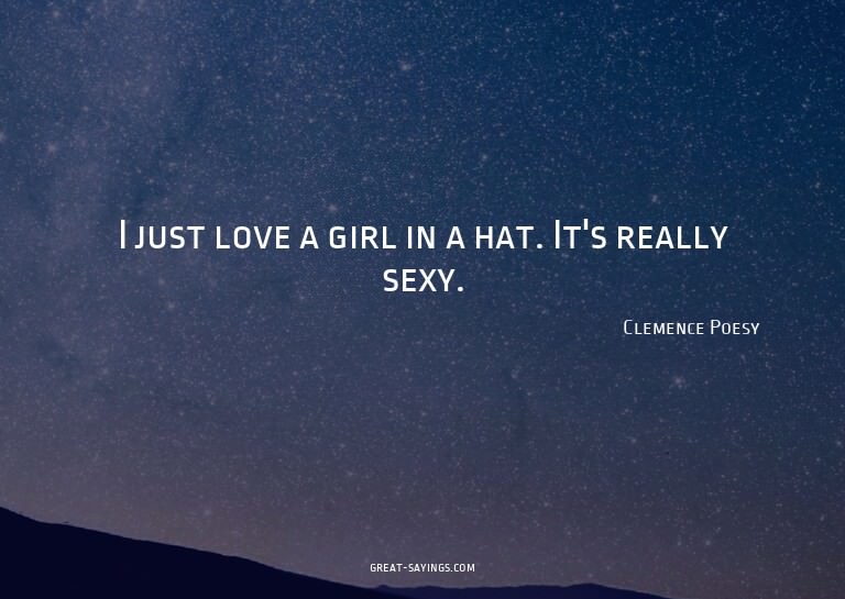 I just love a girl in a hat. It's really sexy.

