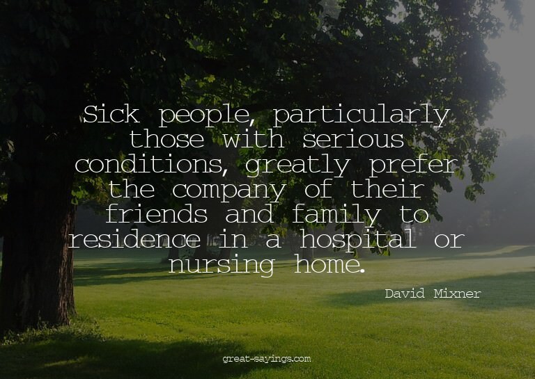 Sick people, particularly those with serious conditions