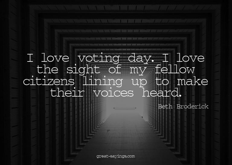 I love voting day. I love the sight of my fellow citize