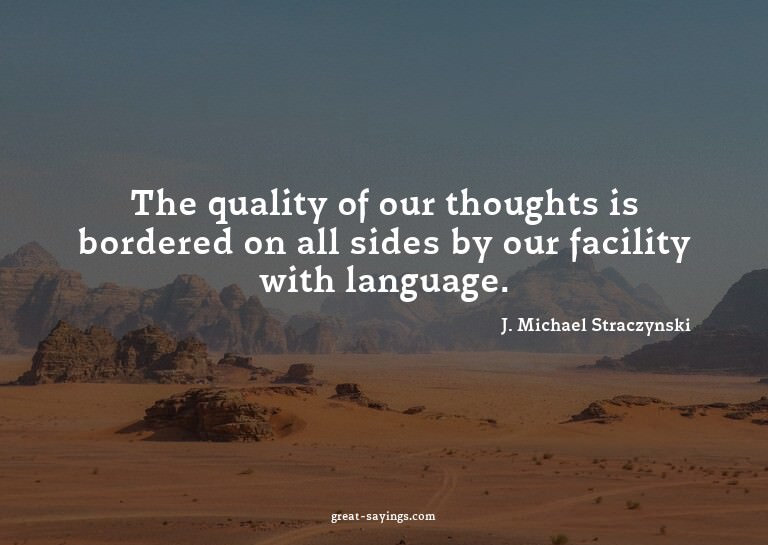 The quality of our thoughts is bordered on all sides by