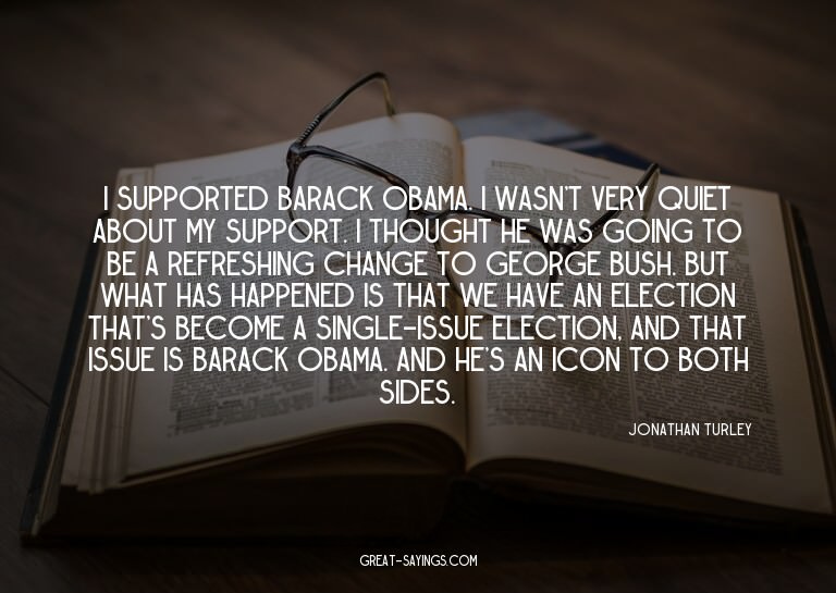 I supported Barack Obama. I wasn't very quiet about my