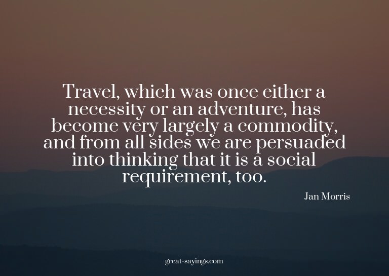 Travel, which was once either a necessity or an adventu