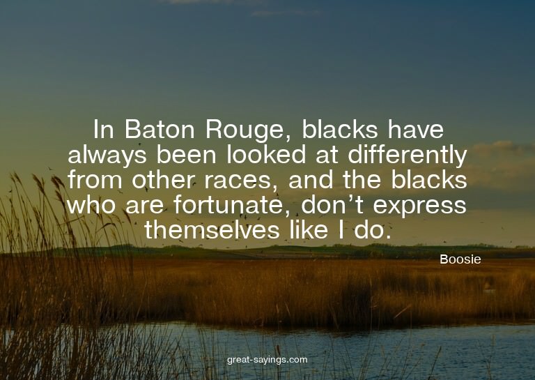 In Baton Rouge, blacks have always been looked at diffe