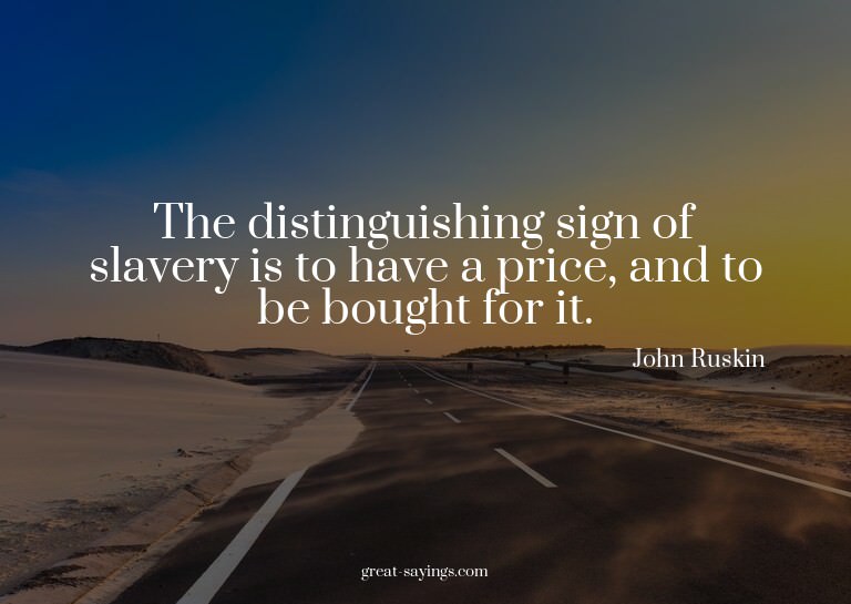The distinguishing sign of slavery is to have a price,