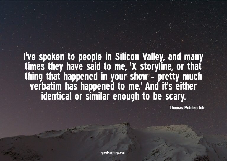 I've spoken to people in Silicon Valley, and many times
