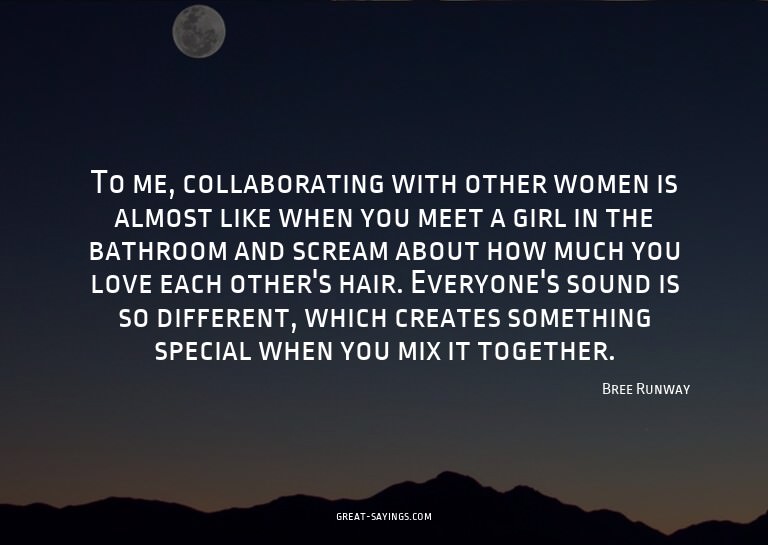 To me, collaborating with other women is almost like wh
