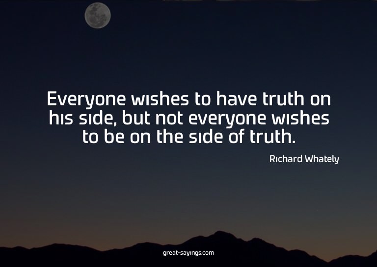 Everyone wishes to have truth on his side, but not ever