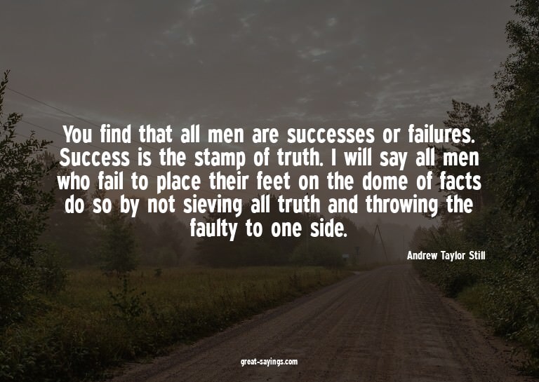 You find that all men are successes or failures. Succes