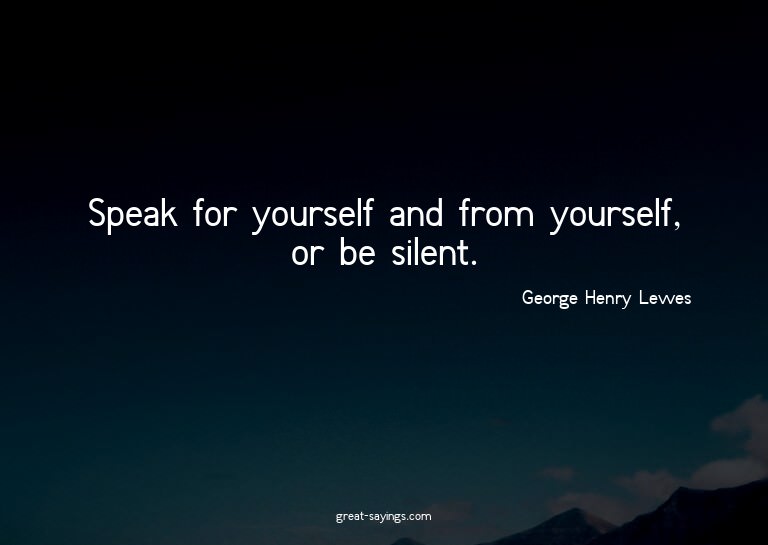 Speak for yourself and from yourself, or be silent.


