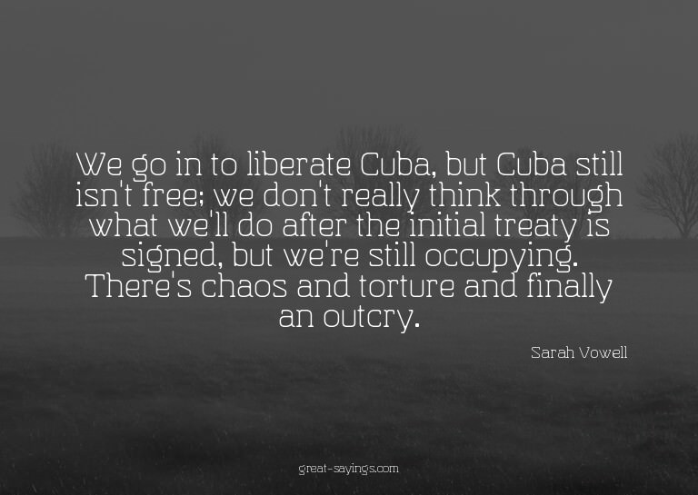 We go in to liberate Cuba, but Cuba still isn't free; w