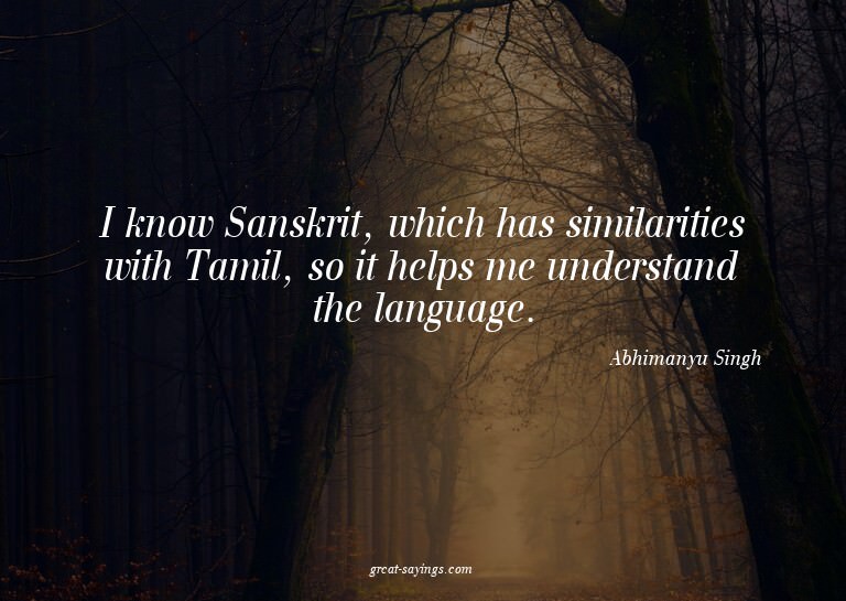 I know Sanskrit, which has similarities with Tamil, so