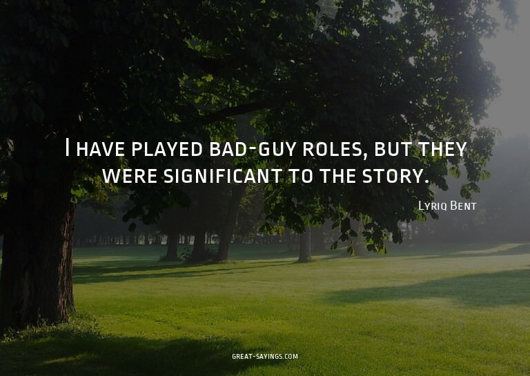 I have played bad-guy roles, but they were significant