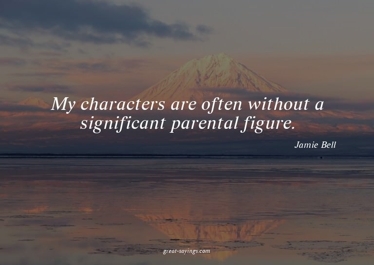 My characters are often without a significant parental