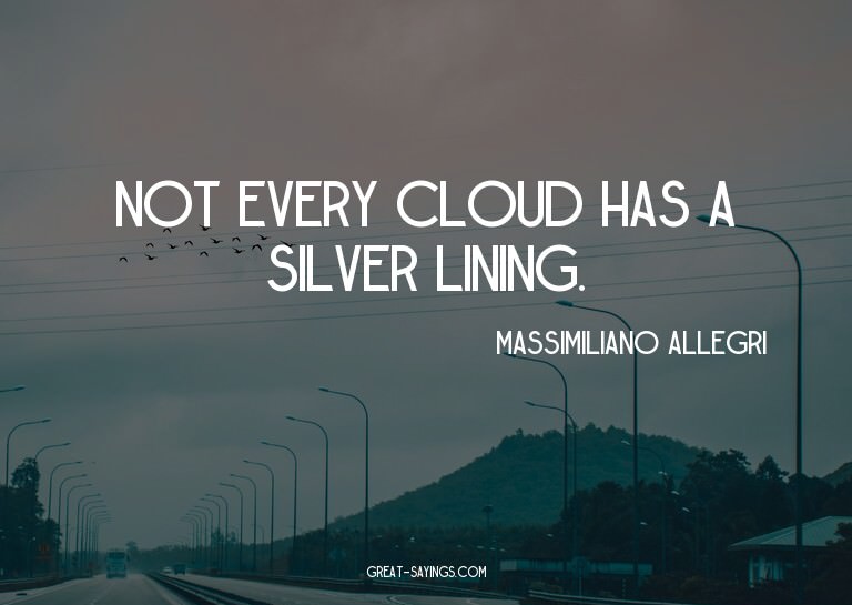 Not every cloud has a silver lining.

