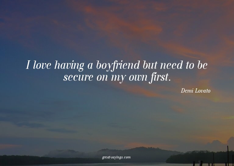 I love having a boyfriend but need to be secure on my o