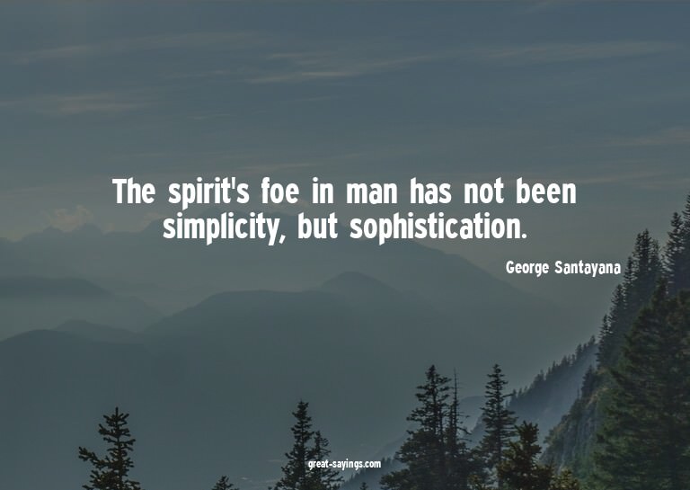 The spirit's foe in man has not been simplicity, but so