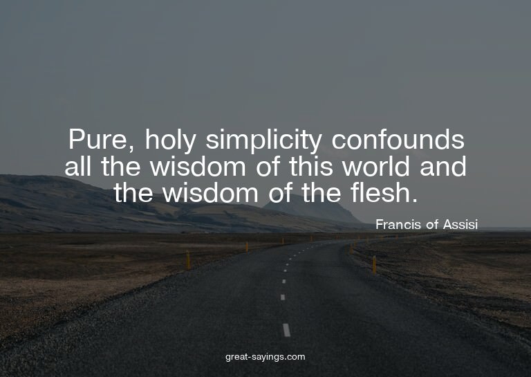 Pure, holy simplicity confounds all the wisdom of this