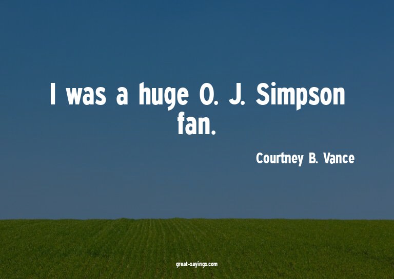 I was a huge O. J. Simpson fan.

