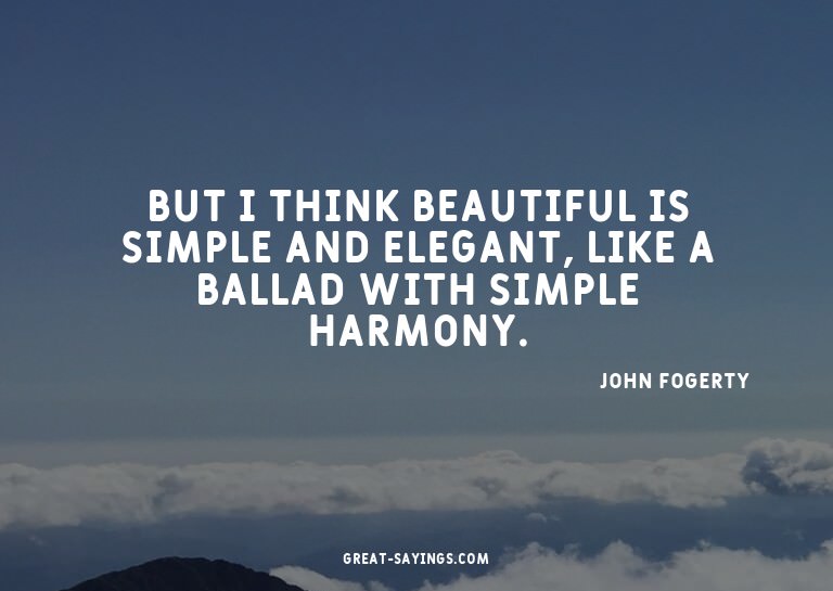 But I think beautiful is simple and elegant, like a bal