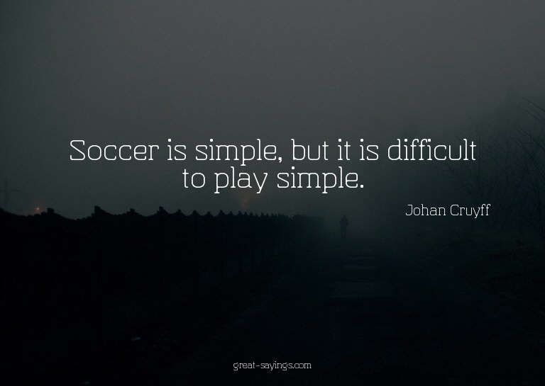 Soccer is simple, but it is difficult to play simple.

