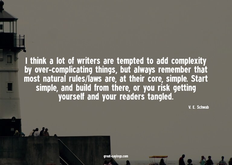 I think a lot of writers are tempted to add complexity