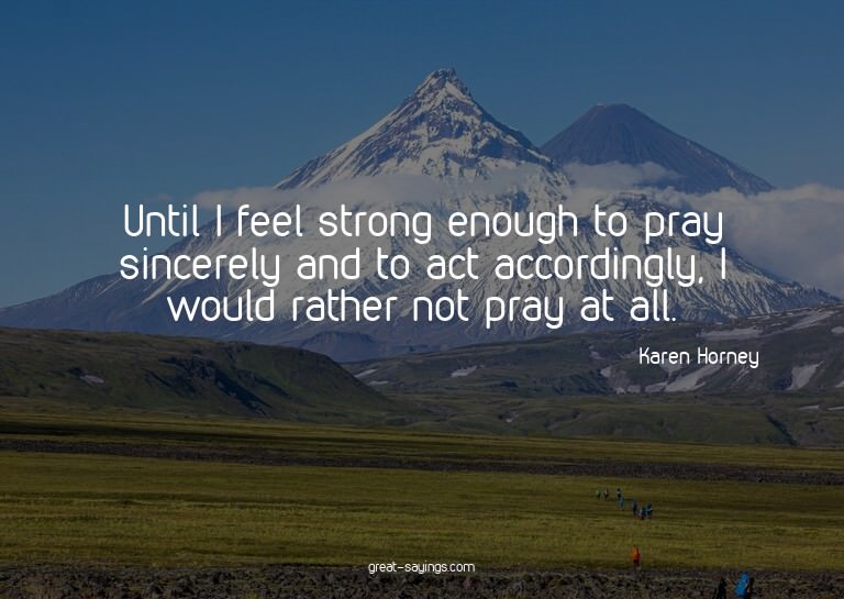 Until I feel strong enough to pray sincerely and to act