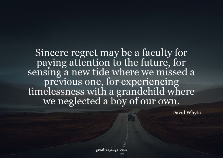 Sincere regret may be a faculty for paying attention to