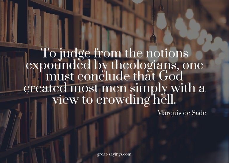 To judge from the notions expounded by theologians, one