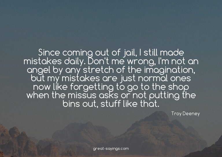 Since coming out of jail, I still made mistakes daily.