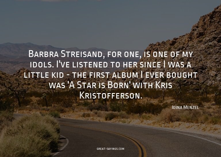 Barbra Streisand, for one, is one of my idols. I've lis