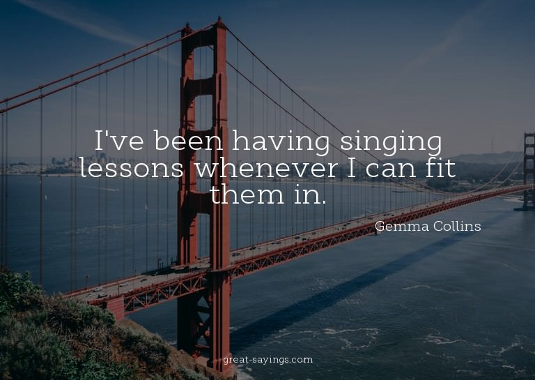 I've been having singing lessons whenever I can fit the