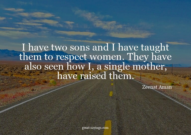 I have two sons and I have taught them to respect women