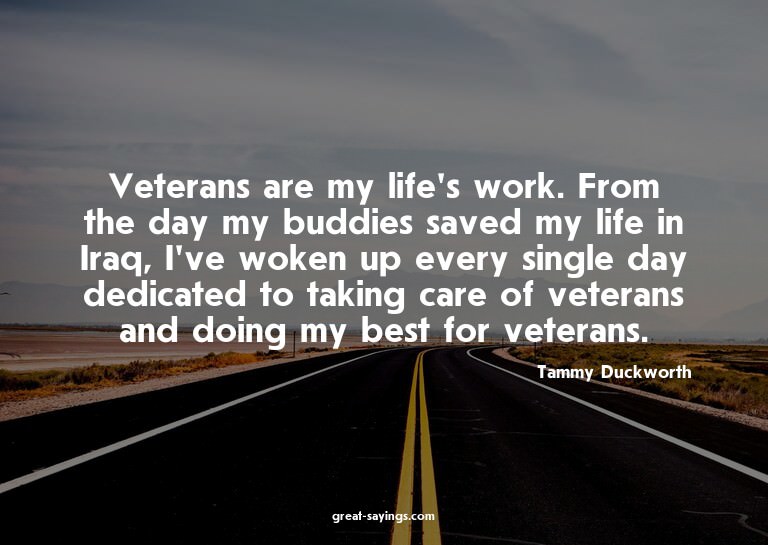 Veterans are my life's work. From the day my buddies sa