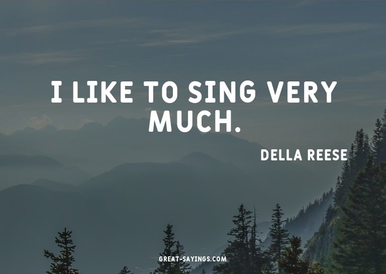 I like to sing very much.

