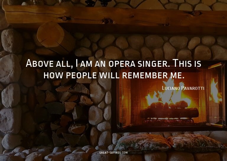 Above all, I am an opera singer. This is how people wil