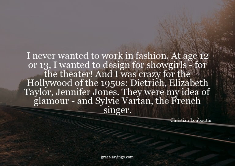 I never wanted to work in fashion. At age 12 or 13, I w