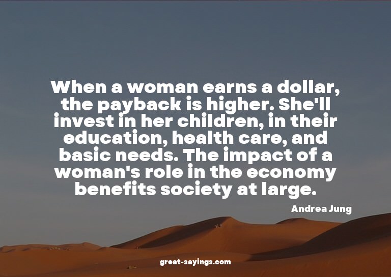 When a woman earns a dollar, the payback is higher. She
