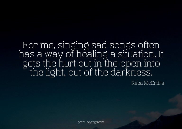 For me, singing sad songs often has a way of healing a