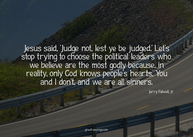 Jesus said, 'Judge not, lest ye be judged.' Let's stop