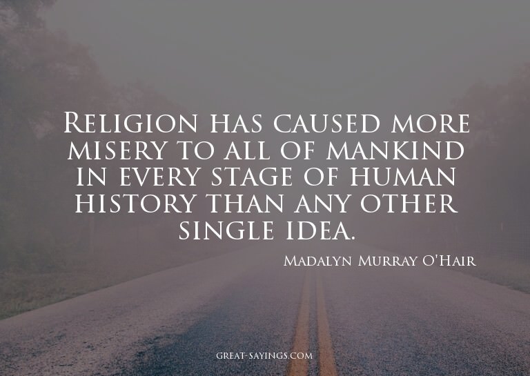 Religion has caused more misery to all of mankind in ev