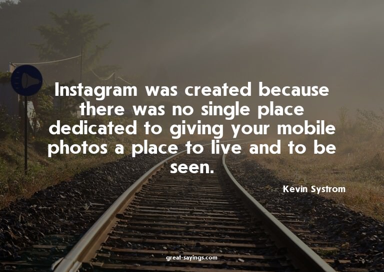 Instagram was created because there was no single place