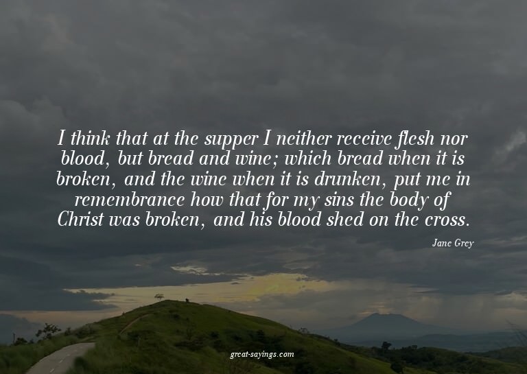 I think that at the supper I neither receive flesh nor