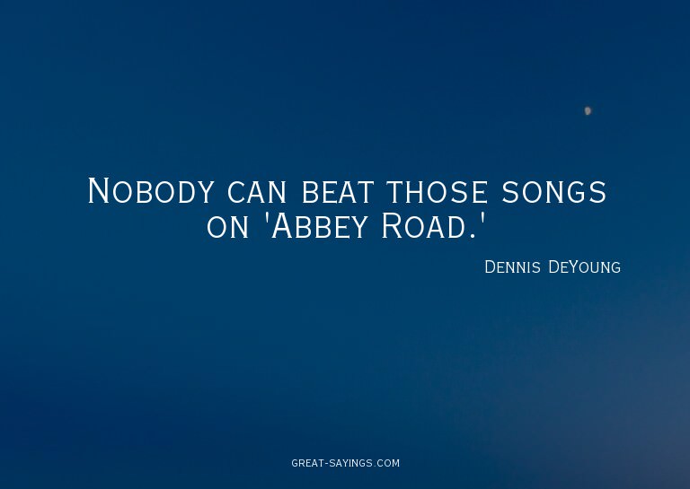 Nobody can beat those songs on 'Abbey Road.'

