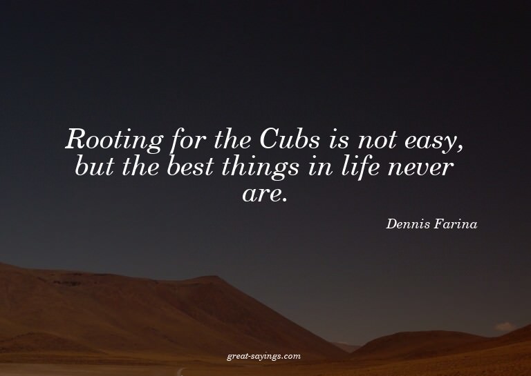 Rooting for the Cubs is not easy, but the best things i