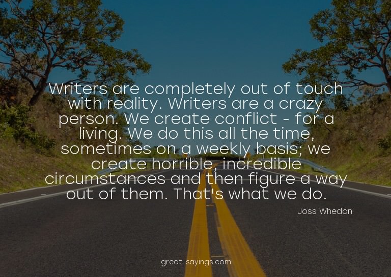 Writers are completely out of touch with reality. Write