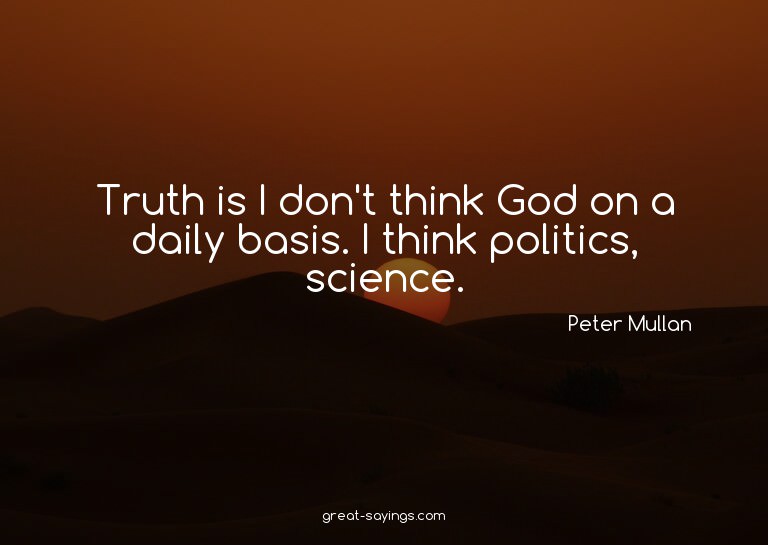 Truth is I don't think God on a daily basis. I think po