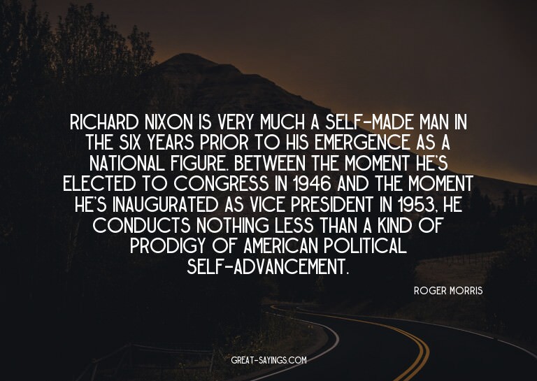 Richard Nixon is very much a self-made man in the six y