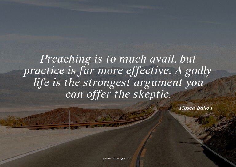 Preaching is to much avail, but practice is far more ef