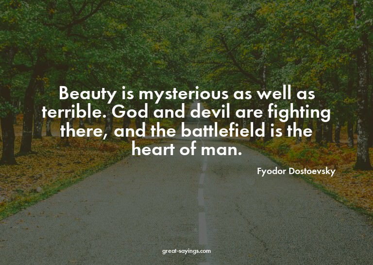 Beauty is mysterious as well as terrible. God and devil